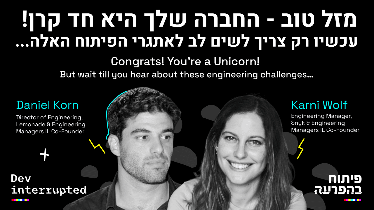 Congrats! You’re a Unicorn! But wait till you hear about these engineering challenges, Karni Wolf and Daniel Korn