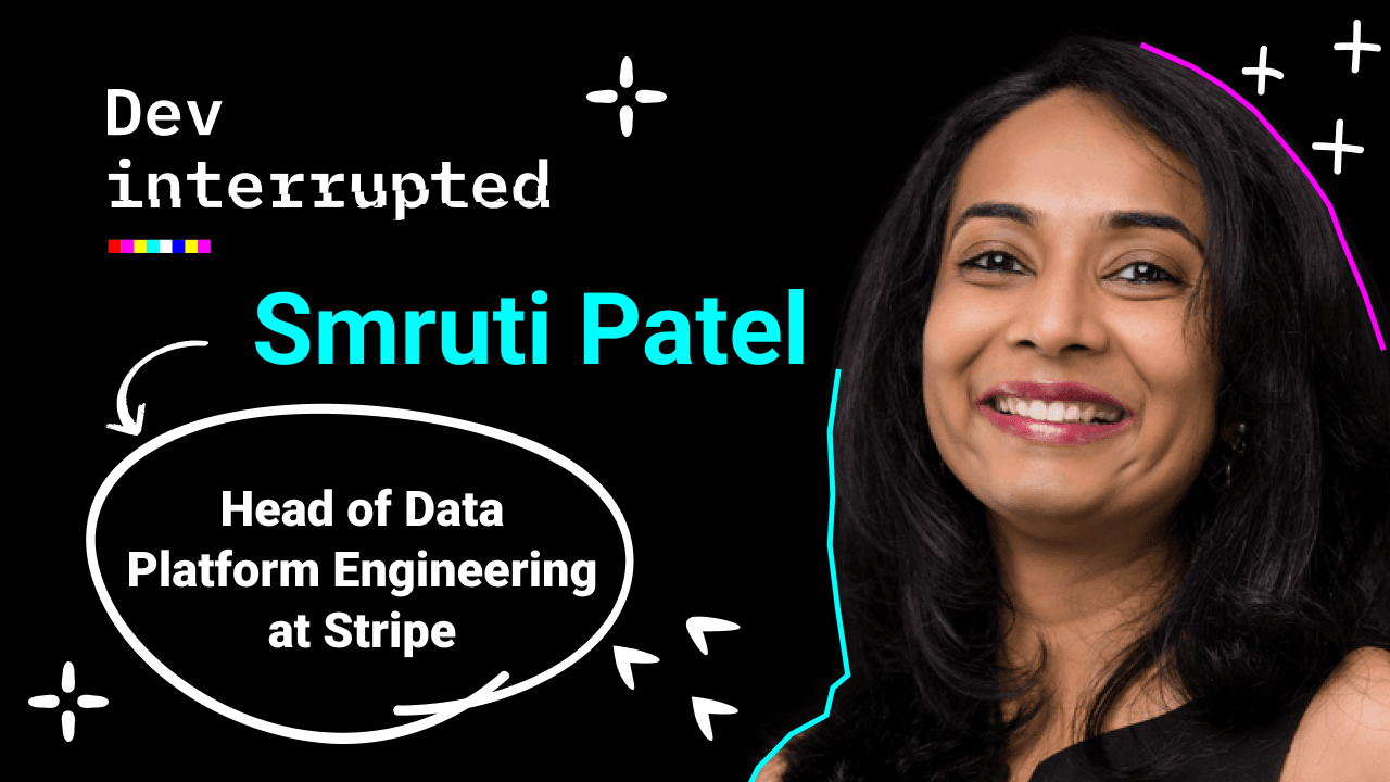 Stripe on Treating Dev Bandwidth as Your Most Valuable Resource w/ Stripe’s Head of Engineering, Smruti Patel
